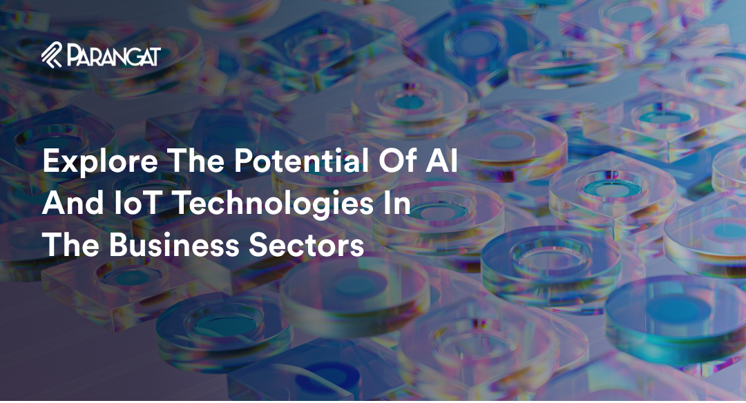Explore The Potential Of AI And IoT Technologies In The Business Sector